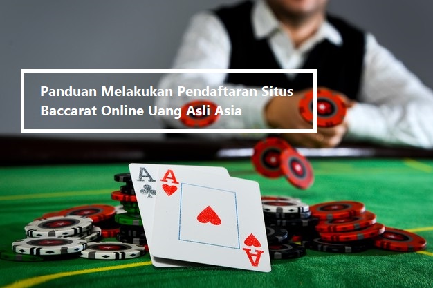 Panduan Melakukan Pendaftaran Situs Baccarat Online Uang Asli Asia